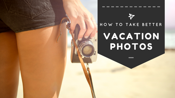 How To Take Better Vacation Photos